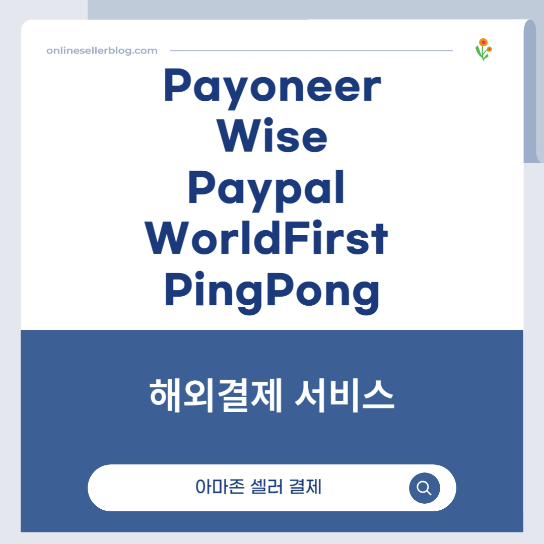 Payoneer, Wise, Paypal, WorldFirst, PingPong, 해외결제 서비스, 글로벌 셀러 결제, 해외송금 비교, 아마존 셀러 결제, 알리바바 결제, 온라인 판매자 금융